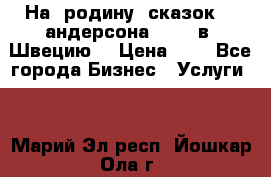 На  родину  сказок    андерсона  .....в  Швецию  › Цена ­ 1 - Все города Бизнес » Услуги   . Марий Эл респ.,Йошкар-Ола г.